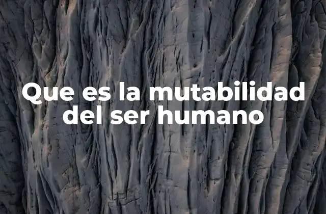 Que es la Mutabilidad Del Ser Humano