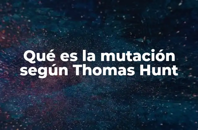 Qué es la Mutación según Thomas Hunt