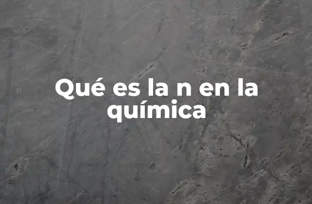 Qué es la N en la Química