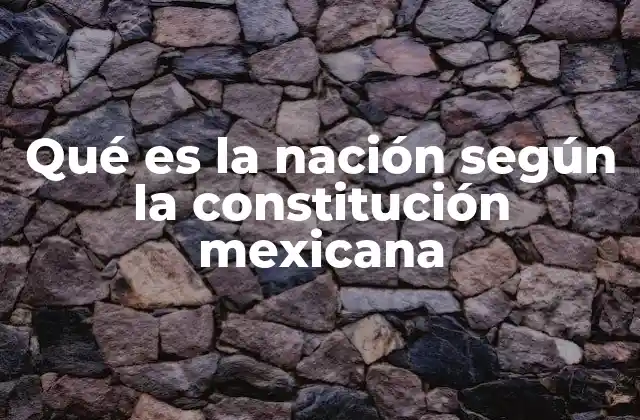 Qué es la Nación según la Constitución Mexicana