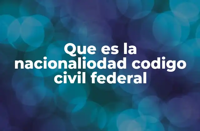 Que es la Nacionaliodad Codigo Civil Federal 2 El rol de la nacionalidad en el derecho mexicano