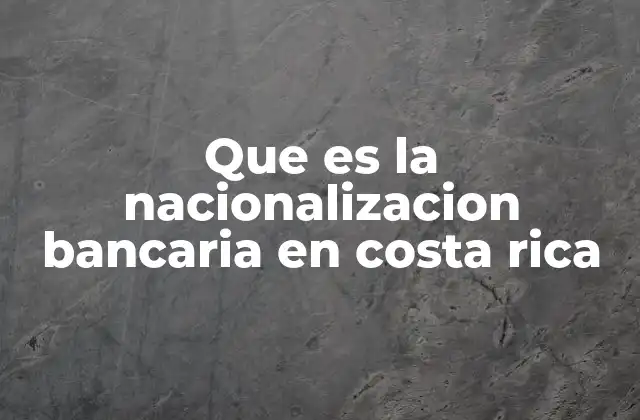 Que es la Nacionalizacion Bancaria en Costa Rica