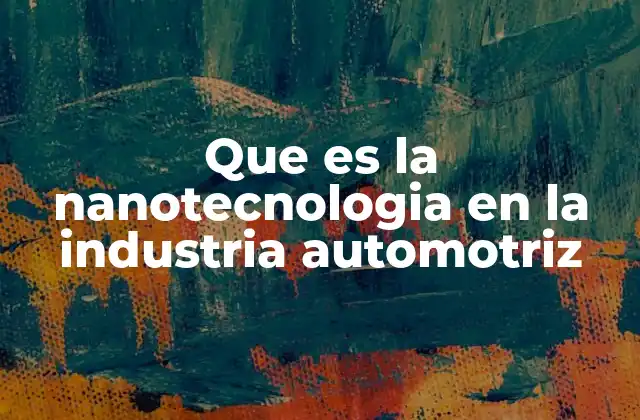 Que es la Nanotecnologia en la Industria Automotriz