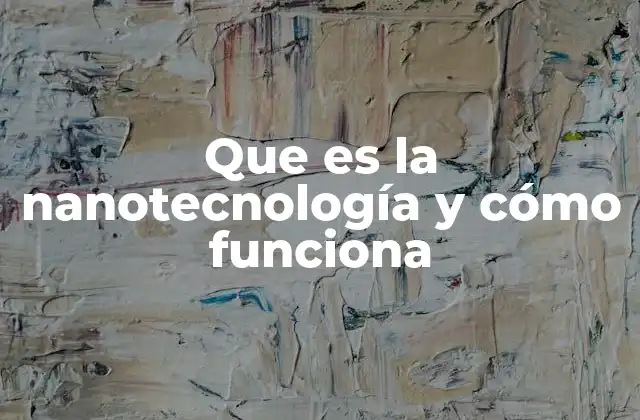Que es la Nanotecnología y Cómo Funciona