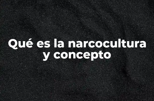 Qué es la Narcocultura y Concepto