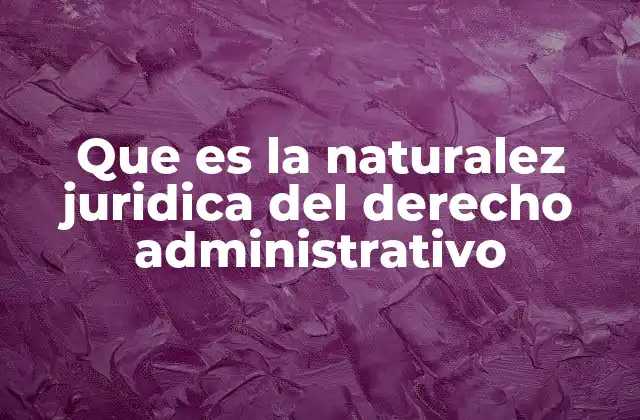 Que es la Naturalez Juridica Del Derecho Administrativo