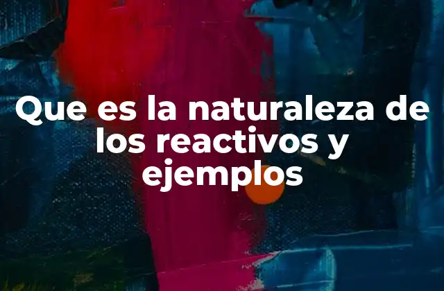 Que es la Naturaleza de los Reactivos y Ejemplos