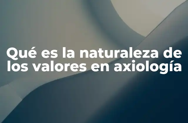 Qué es la Naturaleza de los Valores en Axiología