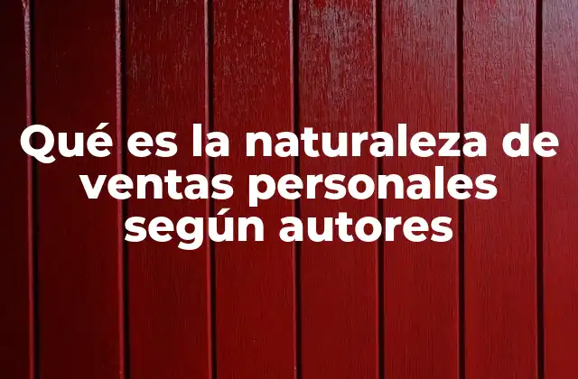 Qué es la Naturaleza de Ventas Personales según Autores