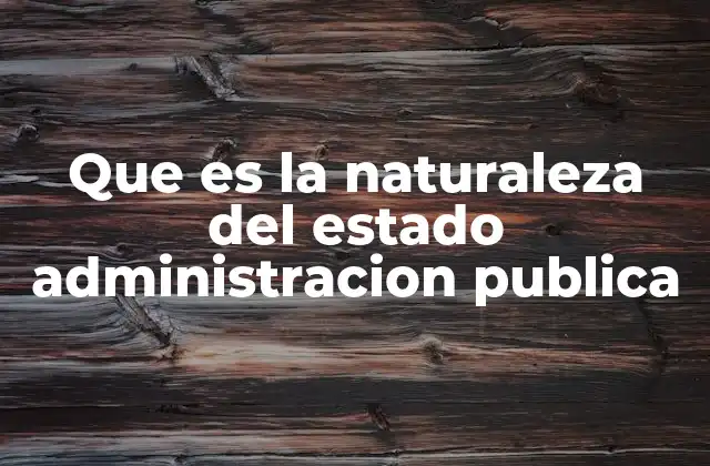 Que es la Naturaleza Del Estado Administracion Publica