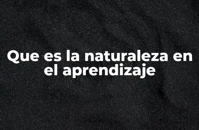 Que es la Naturaleza en el Aprendizaje