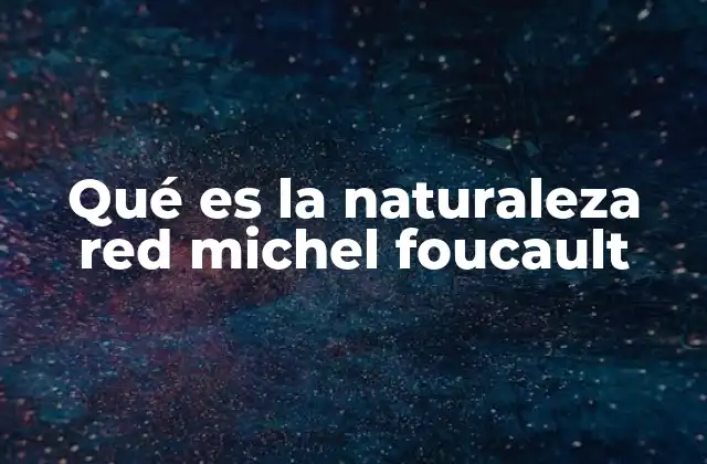 Qué es la Naturaleza Red Michel Foucault