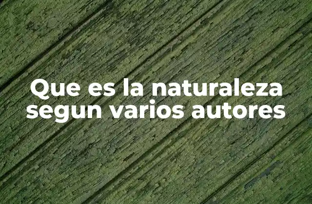 Que es la Naturaleza Segun Varios Autores