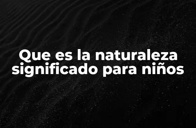 Que es la Naturaleza Significado para Niños