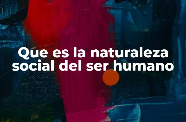Que es la Naturaleza Social Del Ser Humano
