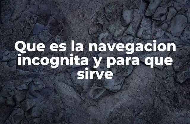 Que es la Navegacion Incognita y para que Sirve