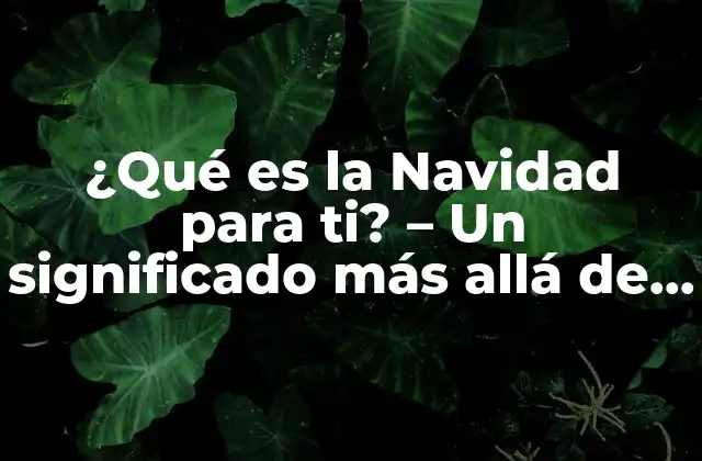 ¿qué es la Navidad para Ti? – un Significado Más Allá de la Celebración