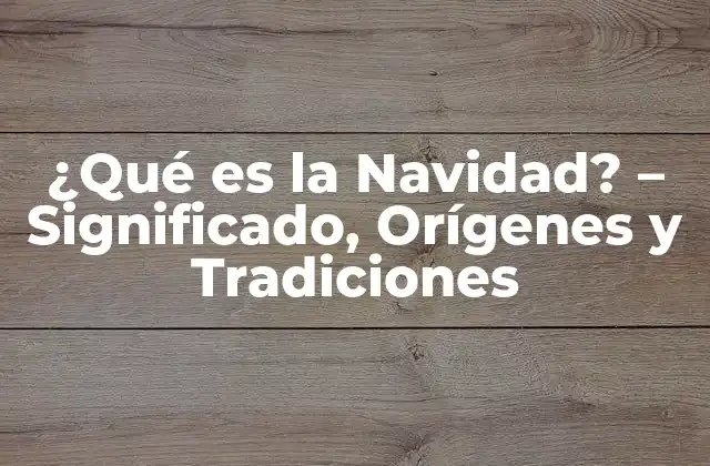 ¿qué es la Navidad? – Significado, Orígenes y Tradiciones