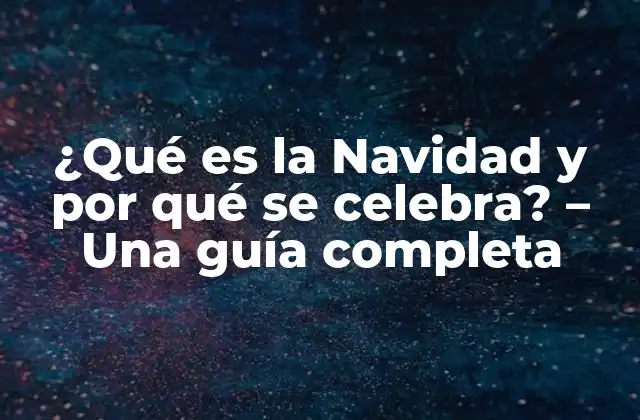 ¿qué es la Navidad y por Qué Se Celebra? – una Guía Completa