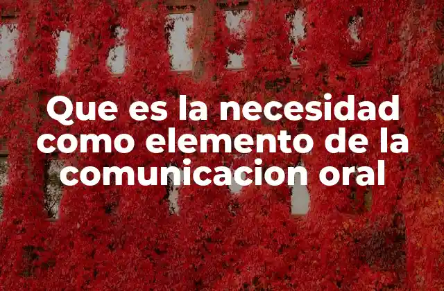 Que es la Necesidad como Elemento de la Comunicacion Oral