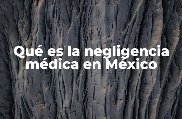 Qué es la Negligencia Médica en México