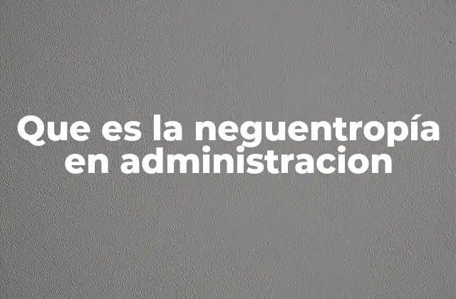 Que es la Neguentropía en Administracion