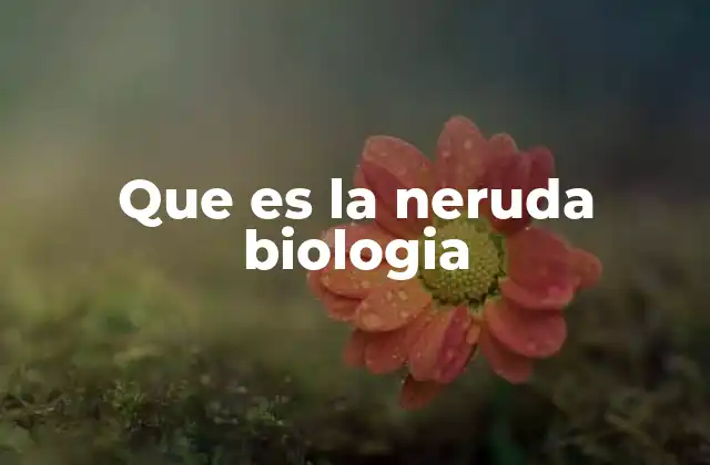 Que es la Neruda Biologia