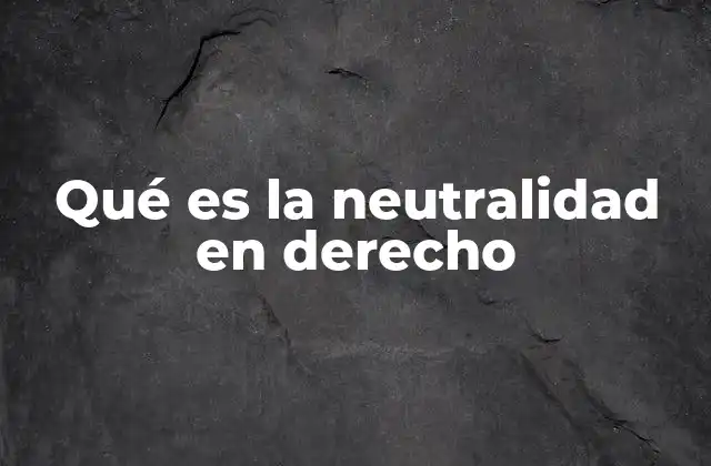 Qué es la Neutralidad en Derecho