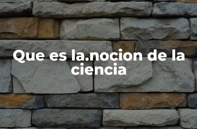 Que es La.nocion de la Ciencia