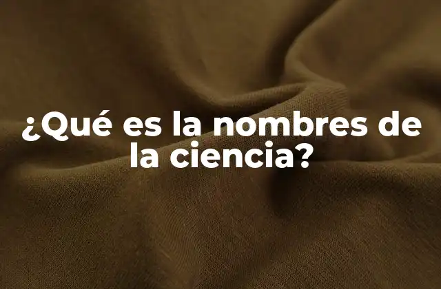 ¿qué es la Nombres de la Ciencia?