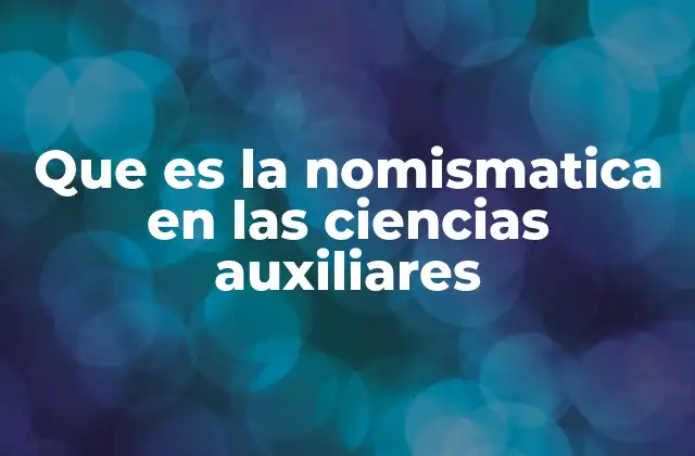 Que es la Nomismatica en las Ciencias Auxiliares