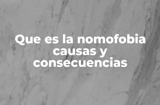Que es la Nomofobia Causas y Consecuencias