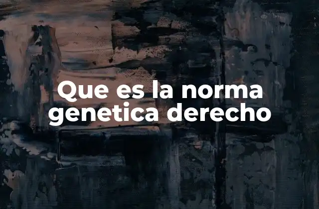 La importancia de comprender la norma genética en el análisis jurídico