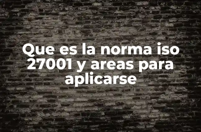 Que es la Norma Iso 27001 y Areas para Aplicarse