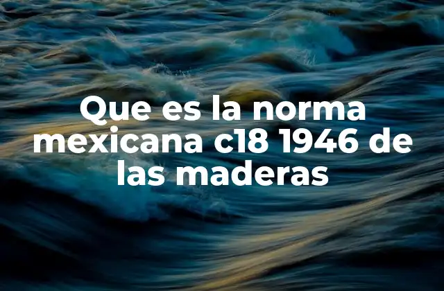 Que es la Norma Mexicana C18 1946 de las Maderas