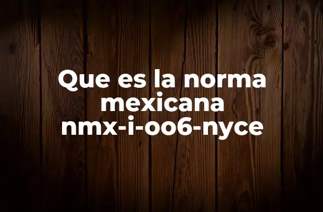 Que es la Norma Mexicana Nmx-i-oo6-nyce