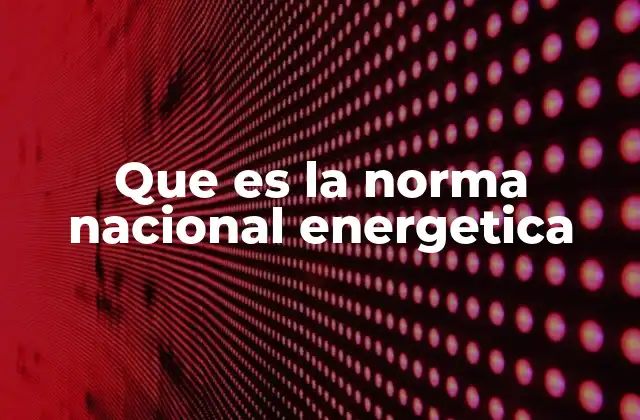 Que es la Norma Nacional Energetica