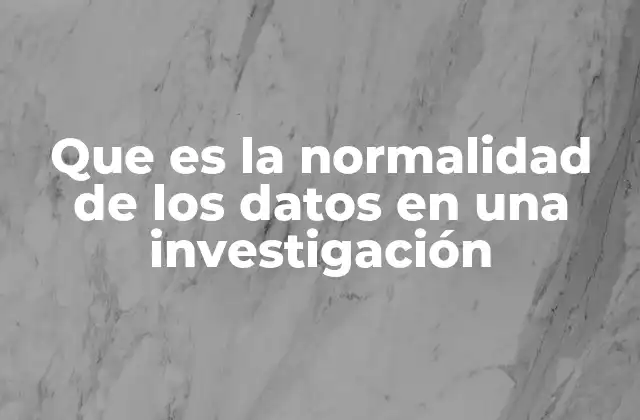 Que es la Normalidad de los Datos en una Investigación