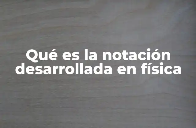 Qué es la Notación Desarrollada en Física