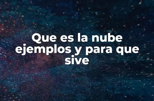 Que es la Nube Ejemplos y para que Sive