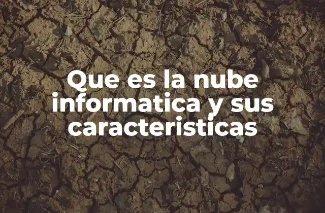 Que es la Nube Informatica y Sus Caracteristicas