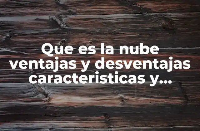Que es la Nube Ventajas y Desventajas Caracteristicas y Clasificacion