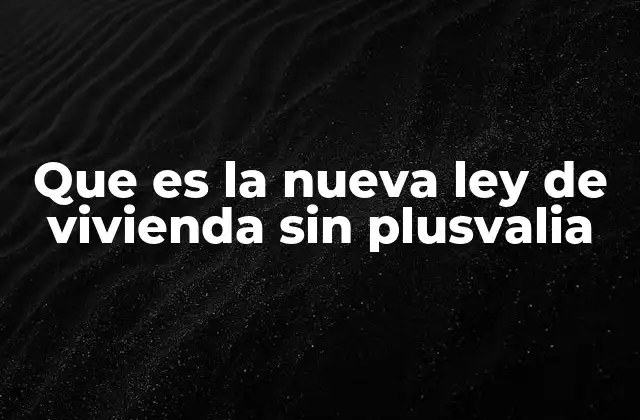 Que es la Nueva Ley de Vivienda sin Plusvalia