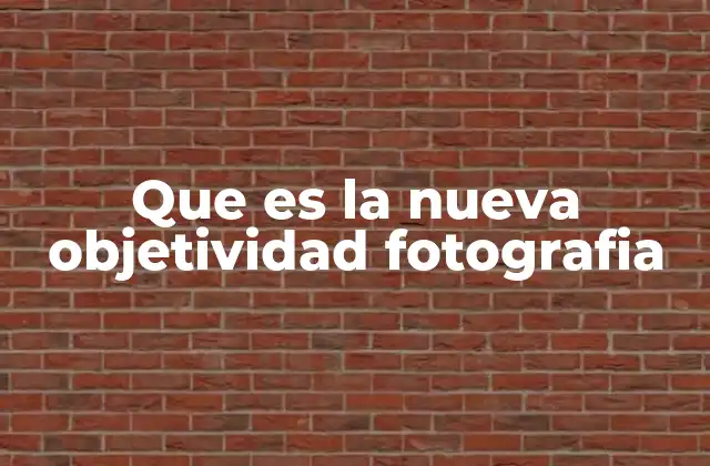 Que es la Nueva Objetividad Fotografia