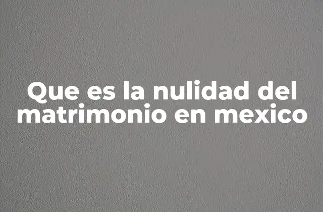 Que es la Nulidad Del Matrimonio en Mexico 2 La importancia de la validez en la celebración matrimonial