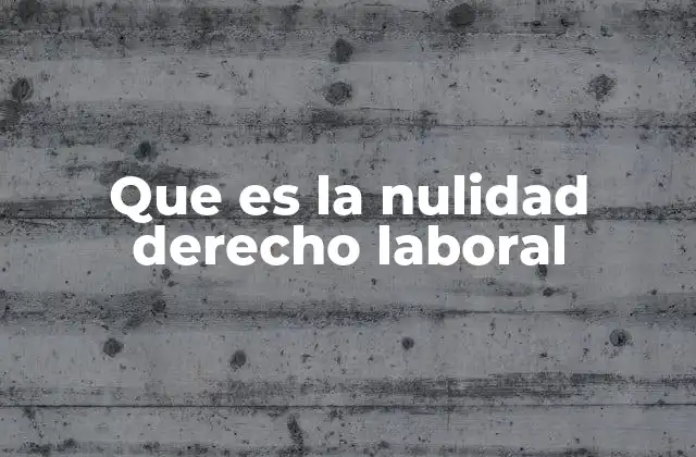 Que es la Nulidad Derecho Laboral