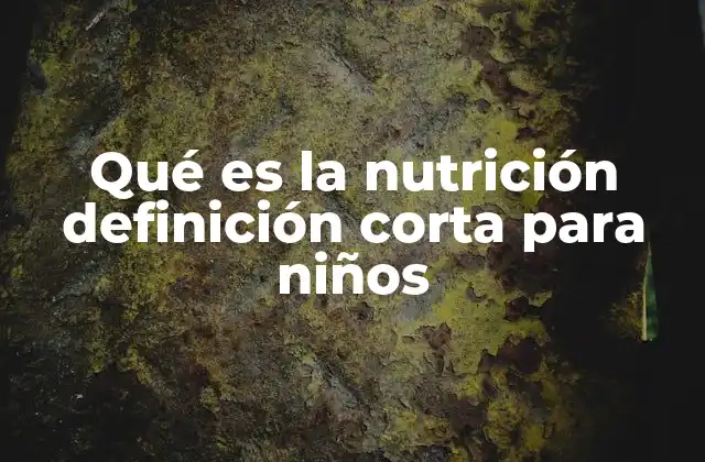 Qué es la Nutrición Definición Corta para Niños