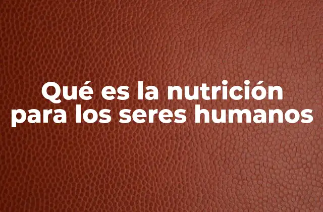 Qué es la Nutrición para los Seres Humanos