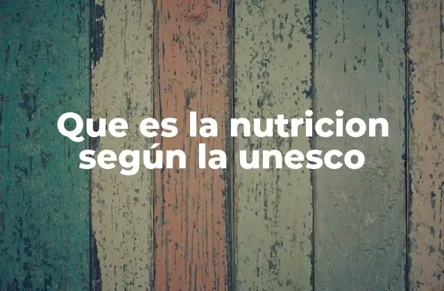 Que es la Nutricion según la Unesco