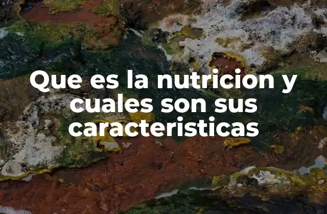 Que es la Nutricion y Cuales Son Sus Caracteristicas